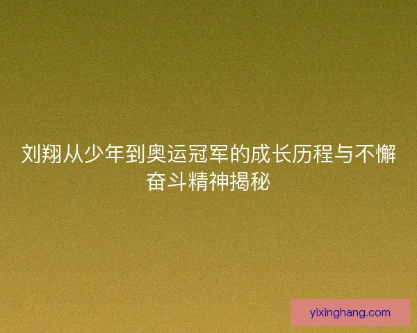 刘翔从少年到奥运冠军的成长历程与不懈奋斗精神揭秘 刘翔从少年到奥运冠军的成长历程与不懈奋斗精神揭秘