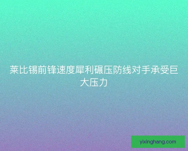 莱比锡前锋速度犀利碾压防线对手承受巨大压力 莱比锡前锋速度犀利碾压防线对手承受巨大压力