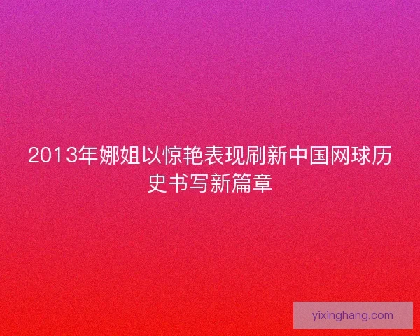 2013年娜姐以惊艳表现刷新中国网球历史书写新篇章