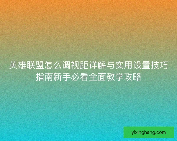 英雄联盟怎么调视距详解与实用设置技巧指南新手必看全面教学攻略