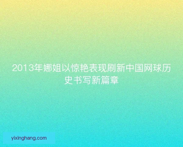 2013年娜姐以惊艳表现刷新中国网球历史书写新篇章