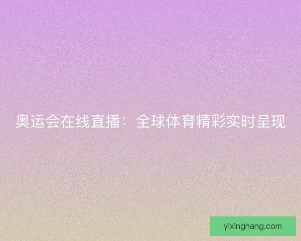 奥运会在线直播：全球体育精彩实时呈现